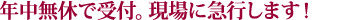 年中無休で受付。現場に急行します！
